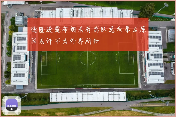 德隆透露布朗或有离队意向幕后原因或许不为外界所知