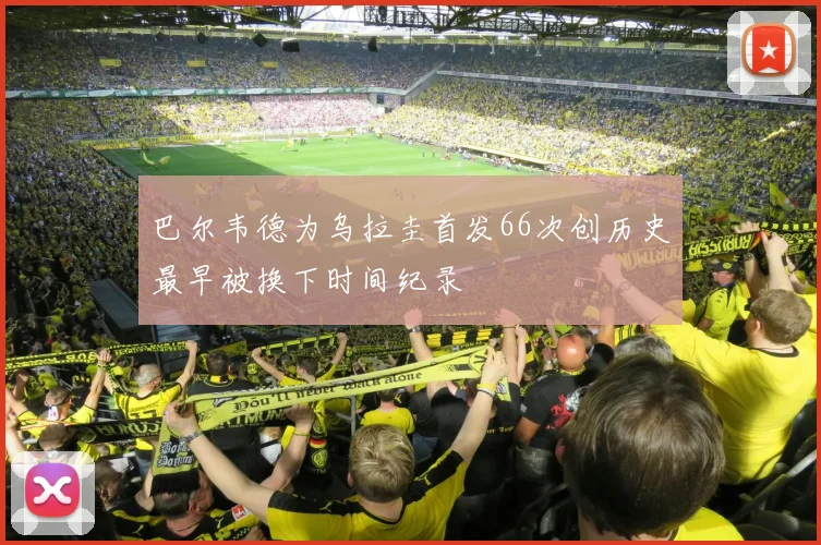 巴尔韦德为乌拉圭首发66次创历史最早被换下时间纪录