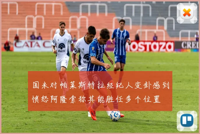 国米对帕莱斯特拉经纪人变卦感到愤怒阿隆索称其能胜任多个位置