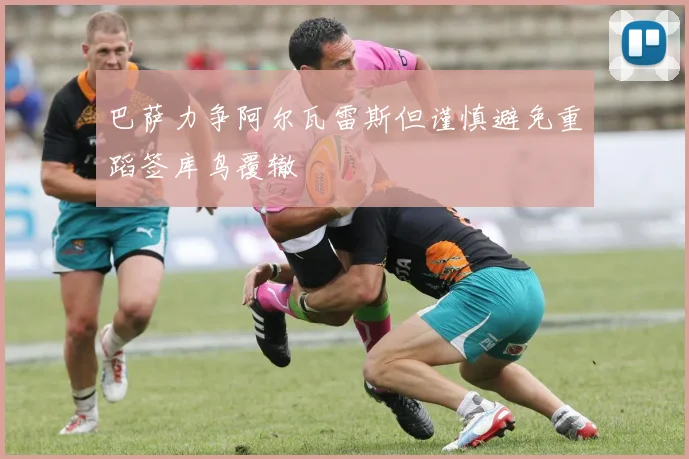 巴萨力争阿尔瓦雷斯但谨慎避免重蹈签库鸟覆辙