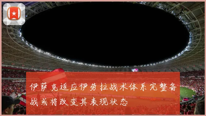 伊萨克适应伊劳拉战术体系完整备战或将改变其表现状态