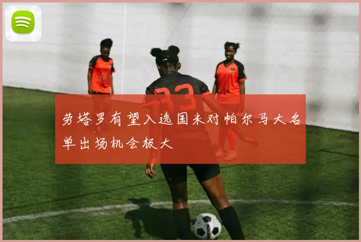 劳塔罗有望入选国米对帕尔马大名单出场机会极大