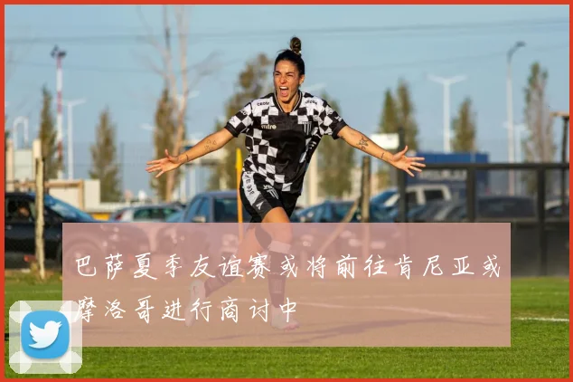 巴萨夏季友谊赛或将前往肯尼亚或摩洛哥进行商讨中