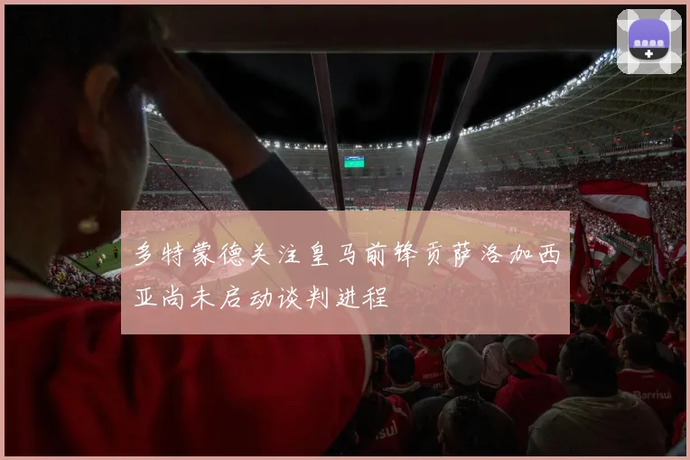 多特蒙德关注皇马前锋贡萨洛加西亚尚未启动谈判进程
