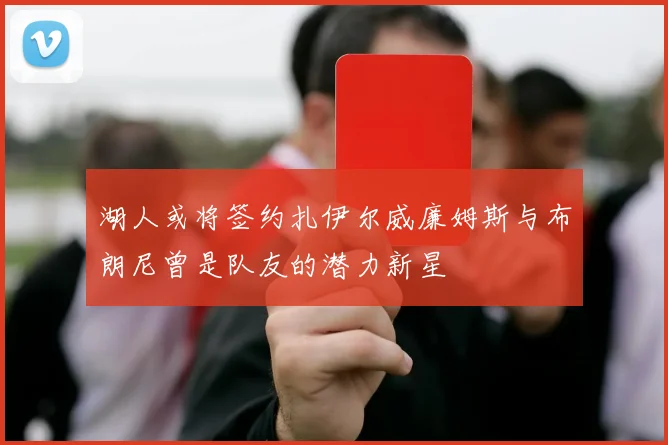 湖人或将签约扎伊尔威廉姆斯与布朗尼曾是队友的潜力新星