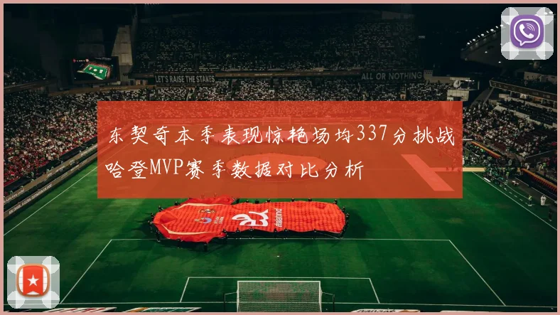东契奇本季表现惊艳场均337分挑战哈登MVP赛季数据对比分析