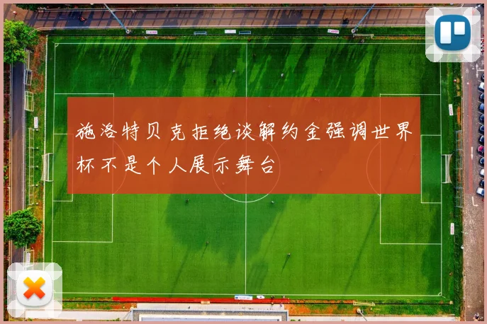 施洛特贝克拒绝谈解约金强调世界杯不是个人展示舞台
