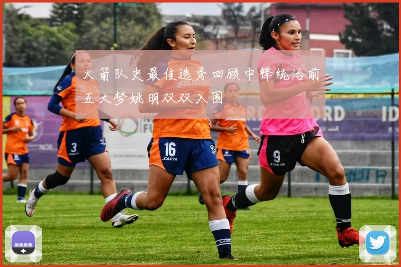 火箭队史最佳选秀回顾中锋统治前五大梦姚明双双入围